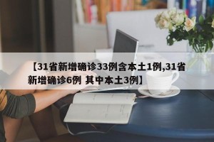 【31省新增确诊33例含本土1例,31省新增确诊6例 其中本土3例】