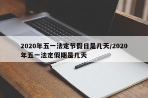 2020年五一法定节假日是几天/2020年五一法定假期是几天