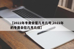 【2022年冬奥会是几月几号,2022年的冬奥会在几月几日】