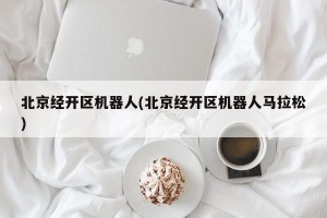 北京经开区机器人(北京经开区机器人马拉松)