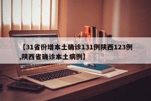 【31省份增本土确诊131例陕西123例,陕西省确诊本土病例】