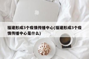 福建形成3个疫情传播中心(福建形成3个疫情传播中心是什么)