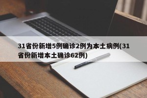 31省份新增5例确诊2例为本土病例(31省份新增本土确诊62例)