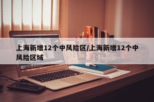 上海新增12个中风险区/上海新增12个中风险区域