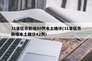 31省区市新增80例本土确诊(31省区市新增本土确诊42例)