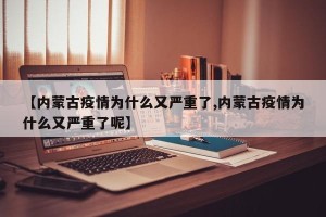 【内蒙古疫情为什么又严重了,内蒙古疫情为什么又严重了呢】
