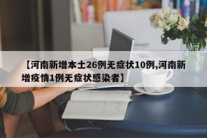 【河南新增本土26例无症状10例,河南新增疫情1例无症状感染者】