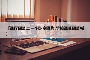 【课厅隔离出一个卧室图片,学校课桌隔离板】