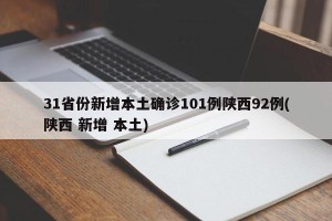 31省份新增本土确诊101例陕西92例(陕西 新增 本土)