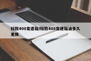 标致408变速箱/标致408变速箱油多久更换
