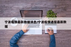 宁波疫情最新数据消息/宁波疫情通报最新数据