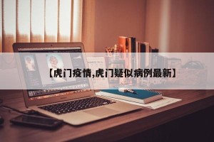 【虎门疫情,虎门疑似病例最新】