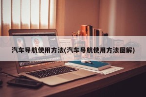 汽车导航使用方法(汽车导航使用方法图解)