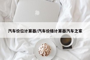 汽车价位计算器/汽车价格计算器汽车之家
