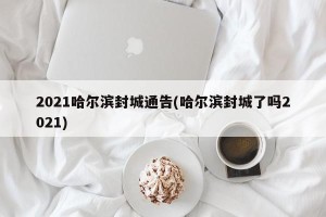 2021哈尔滨封城通告(哈尔滨封城了吗2021)