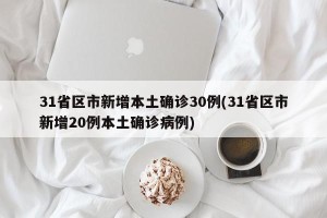 31省区市新增本土确诊30例(31省区市新增20例本土确诊病例)