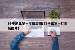 99平米三室一厅精装修(99平三室一厅简装图片)