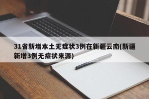 31省新增本土无症状3例在新疆云南(新疆新增3例无症状来源)