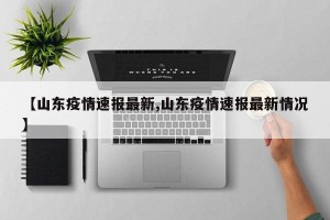 【山东疫情速报最新,山东疫情速报最新情况】