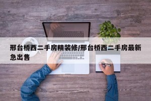 邢台桥西二手房精装修/邢台桥西二手房最新急出售