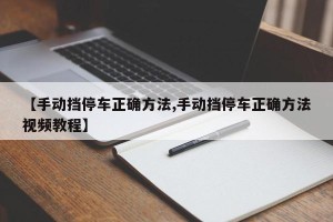 【手动挡停车正确方法,手动挡停车正确方法视频教程】
