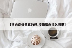 【猪肉疫情是真的吗,疫情猪肉流入哪里】