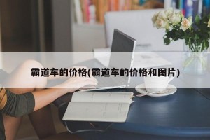 霸道车的价格(霸道车的价格和图片)
