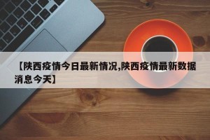 【陕西疫情今日最新情况,陕西疫情最新数据消息今天】