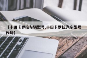 【丰田卡罗拉车辆型号,丰田卡罗拉汽车型号代码】