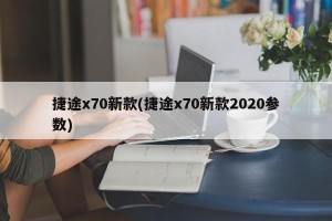 捷途x70新款(捷途x70新款2020参数)