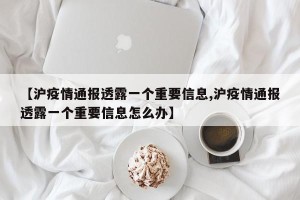 【沪疫情通报透露一个重要信息,沪疫情通报透露一个重要信息怎么办】
