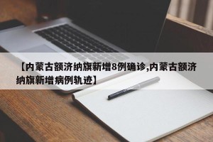【内蒙古额济纳旗新增8例确诊,内蒙古额济纳旗新增病例轨迹】