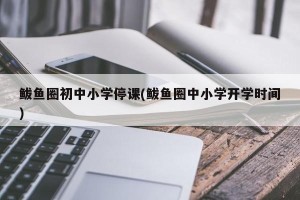 鲅鱼圈初中小学停课(鲅鱼圈中小学开学时间)