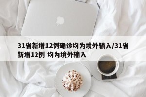 31省新增12例确诊均为境外输入/31省新增12例 均为境外输入