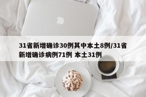 31省新增确诊30例其中本土8例/31省新增确诊病例71例 本土31例