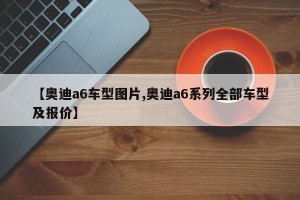 【奥迪a6车型图片,奥迪a6系列全部车型及报价】