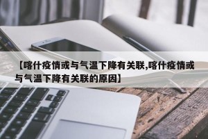 【喀什疫情或与气温下降有关联,喀什疫情或与气温下降有关联的原因】