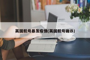 英国航母暴发疫情(英国航母确诊)