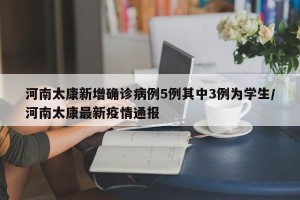河南太康新增确诊病例5例其中3例为学生/河南太康最新疫情通报