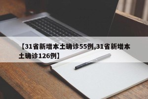 【31省新增本土确诊55例,31省新增本土确诊126例】