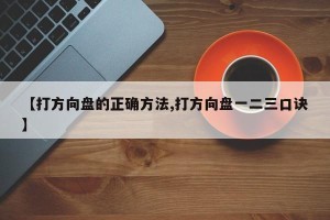 【打方向盘的正确方法,打方向盘一二三口诀】