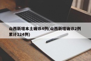 山西新增本土确诊4例(山西新增确诊2例 累计124例)