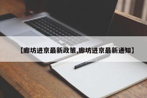 【廊坊进京最新政策,廊坊进京最新通知】
