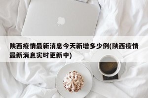 陕西疫情最新消息今天新增多少例(陕西疫情最新消息实时更新中)