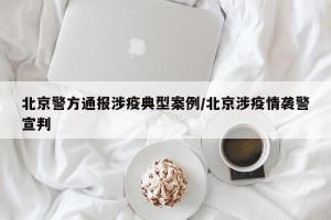 北京警方通报涉疫典型案例/北京涉疫情袭警宣判