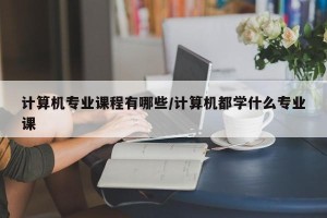 计算机专业课程有哪些/计算机都学什么专业课