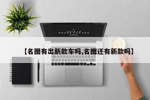 【名图有出新款车吗,名图还有新款吗】