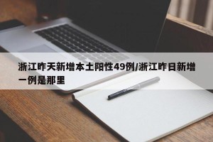 浙江昨天新增本土阳性49例/浙江昨日新增一例是那里
