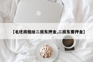【毛坯房租给二房东押金,二房东要押金】