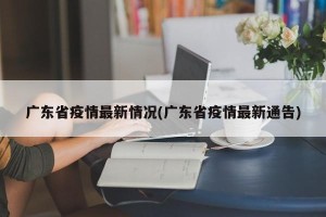 广东省疫情最新情况(广东省疫情最新通告)